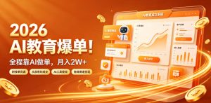 2026 AI教育爆单!全程靠AI做单,月入2W+,附接单资源【揭秘】-KJ分享