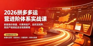 2026拼多多运营进阶体系实战课｜新版拖价稳量、付费转投产、自然流矩阵、高投产链接起店全链路教程-KJ分享