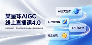 某星球AIGC线上直播课4.0|AI图文视频创作、多平台内容运营、商业变现全链路进阶副业教程-KJ分享