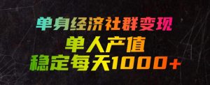 单身经济社群变现玩法，单人产值稳定每天1000+，门槛低好上手，稳定可持续【揭秘】-KJ分享
