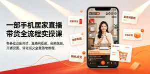 一部手机居家直播带货全流程实操课｜零基础设备调试、直播间搭建、音频氛围、开播设置、转化成交全套落地教程-KJ分享