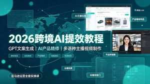 2026跨境AI提效教程·GPT文案生成|AI产品精修|多语种主播视频制作,亚马逊运营全套实操课-KJ分享