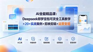 AI全能精品课：Deepseek即梦豆包可灵全工具教学×20+实战案例×剪映剪辑×运营变现-KJ分享