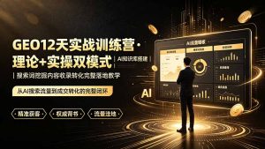 GEO12天实战训练营·理论+实操双模式｜AI知识库搭建｜搜索词挖掘内容收录转化完整落地教学-KJ分享