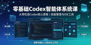 零基础Codex智能体系统课|从零吃透Codex核心逻辑、技能管理与IDE工具,搭建专属私人AI自动化工作流-KJ分享