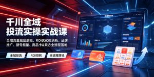 千川全域投流实操实战课|全域流量底层逻辑、ROI优化控消耗、品牌推广、新号起量、商品卡&乘方全流程落地-KJ分享