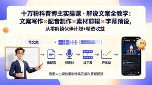 10万粉科普博主实操课-解说文案全教学：文案写作×配音制作×素材剪辑×字幕预设，从零解锁伙伴计划+精选收益-KJ分享