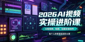 2026AI视频实操进阶课，AI短视频、短剧、动画实操创作，每个人的零基础进阶ai课-KJ分享