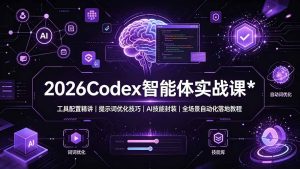 2026Codex 智能体实战课：工具配置精讲｜提示词优化技巧｜AI 技能封装｜全场景自动化落地教程-KJ分享