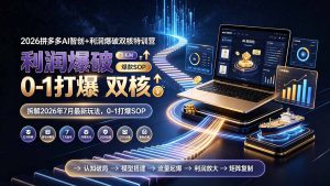 2026拼多多AI智创+利润爆破双核特训营-拆解2026年7月最新玩法，0-1打爆SOP-KJ分享