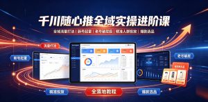 千川随心推全域实操进阶课|全域流量打法、新号起量、老号破层级、精准人群投放、爆款选品全落地教程-KJ分享
