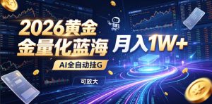 2026黄金量化蓝海:AI全自动挂G,月入1W+,可放大!【揭秘】-KJ分享