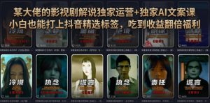 某大佬的影视剧解说独家运营+独家AI文案课,小白0粉丝也能快速打上抖音精选标签、吃到收益翻倍福利-KJ分享