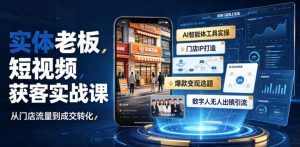 实体老板短视频获客实战课｜AI智能体工具全套实操、门店IP打造、爆款变现选题、数字人无人出镜引流完整教程-KJ分享