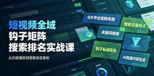 短视频全域钩子矩阵搜索排名实战课|6大平台矩阵布局、关键词堆量抢占搜索流量、钩子私域导流、AI批量内容生成-KJ分享