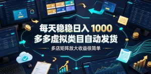 每天稳稳日入1000，多多虚拟类目自动发货，多店矩阵放大收益很简单【揭秘】-KJ分享
