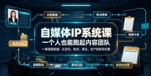 自媒体IP系统课,一个人也能跑起内容团队,一条链路跑通,从定位、热点、表达、生产到发布托管-KJ分享