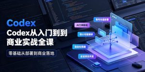 Codex从入门到商业实战全课｜账号充值部署、AI工具联动、核心功能精讲、自动化搭建、全站项目开发零基础教程-KJ分享