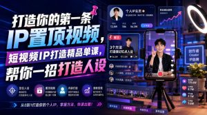 打造你的第一条IP置顶视频,短视频IP打造精品单课,帮你一招打造人设-KJ分享