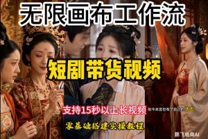 无限画布工作流制作短剧带货视频支持制作15秒以上视频，实操搭建教学，看完教程小白也能轻松搭建-KJ分享