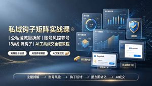 私域钩子矩阵实战课〓公私域流量拆解|账号风控养号|18类引流钩子|AI工具成交全套教程-KJ分享