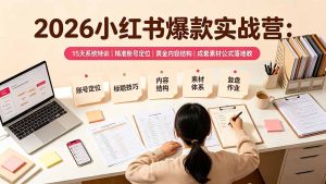 2026小红书爆款实战营：15天系统特训｜精准账号定位｜黄金内容结构｜成套素材公式落地教程-KJ分享