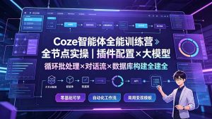 Coze智能体全能训练营：全节点实操｜插件配置×大模型×循环批处理×对话流×数据库构建全教学-KJ分享
