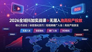 2026全域抖加实战课:无潜入池核心方法论|标签强化技巧|短视频硬广入池|高投产投放全教程-KJ分享