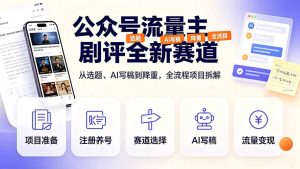 公众号流量主剧评全新赛道，从选题、AI写稿到降重，全流程项目拆解-KJ分享