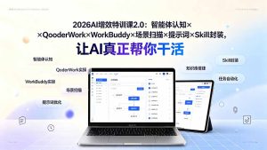 2026AI增效特训课2.0：智能体认知×QoderWork×WorkBuddy×场景扫描×提示词×Skill封装，让AI真正帮你干活-KJ分享