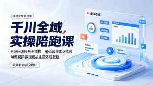 千川全域实操陪跑课:全域计划投放全流程|出价放量素材追投|AI做视频数据选品全套落地教程-KJ分享