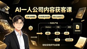 AI一人公司内容获客课：日更3条爆款×5小时变30分钟×AI员工自动打工，轻松实现多平台获客-KJ分享