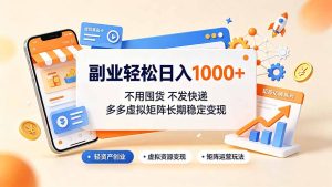 副业轻松日入1000+，不用囤货不发快递，多多虚拟矩阵长期稳定变现-KJ分享