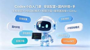 Codex小白入门课：安装配置×国内环境×手机接码×计划目标模式×权限沙箱×服务器连接×GitHub操作-KJ分享