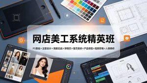 网店美工系统精英班-7月:PS基础×主图设计×海报实战×详情页×首页装修×产品修图×视频剪辑×人像精修。-KJ分享