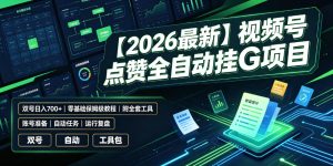 【2026最新】视频号点赞全自动挂G项目，双号日入700+，零基础保姆级教程(附全套工具)【揭秘】-KJ分享