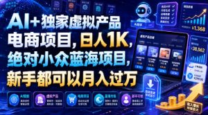 AI+独家虚拟产品电商项目,日人1K,绝对小众蓝海项目,新手都可以月入过万【揭秘】-KJ分享