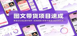 图文带货项目速成:赛道定位选品素材制作,投放数据分析账号复盘全套落地玩法-KJ分享