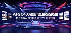 AIGC4.0进阶直播实战课：吃透新版AI创作玩法，高效产出图文视频-KJ分享