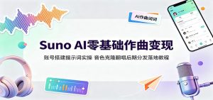 Suno AI零基础作曲变现:账号搭建提示词实操,音色克隆翻唱后期分发落地教程-KJ分享