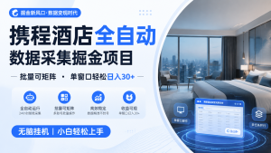 携程酒店全自动数据采集掘金 批量可矩阵 单窗口轻松日入30+-KJ分享