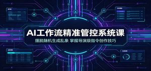 AI工作流精准管控系统课:摆脱随机生成乱象,掌握导演级指令创作技巧-KJ分享