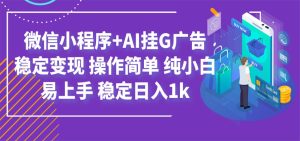 最新微信小程序+AI挂G广告,稳定变现,操作简单,纯小白易上手,稳定日入1k-KJ分享