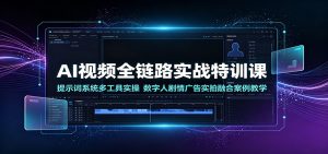 AI视频全链路实战特训课：提示词系统多工具实操，数字人剧情广告实拍融合案例教学-KJ分享