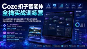 Coze扣子智能体全栈实战训练营｜可视化工作流搭建、多媒体自动成片、办公数据自动化、API与代码节点商用落地-KJ分享