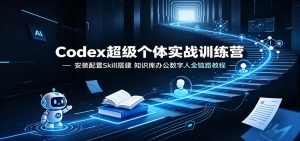 Codex超级个体实战训练营：安装配置Skill搭建，知识库办公数字人全链路教程-KJ分享