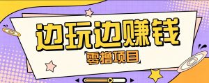 零成本零门槛边玩边赚钱的项目,多种操作思路,轻松月入10000+-KJ分享