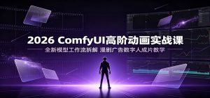 2026 ComfyUI高阶动画实战课：全新模型工作流拆解，漫剧广告数字人成片教学-KJ分享