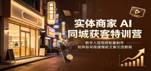 实体商家AI同城获客特训营：数字人短视频批量制作，矩阵账号搭建爆款文案引流教程-KJ分享
