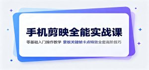 手机剪映全能实战课：零基础入门操作教学，蒙版关键帧卡点特效全套高阶技巧-KJ分享